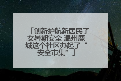 创新护航新居民子女暑期安全 温州鹿城这个社区办起了“安全市集”