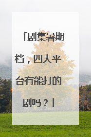剧集暑期档，四大平台有能打的剧吗？