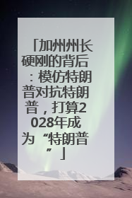加州州长硬刚的背后：模仿特朗普对抗特朗普，打算2028年成为“特朗普”
