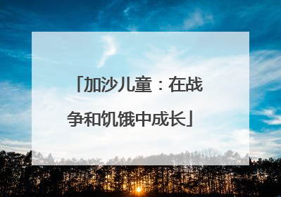 加沙儿童：在战争和饥饿中成长