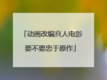 动画改编真人电影 要不要忠于原作