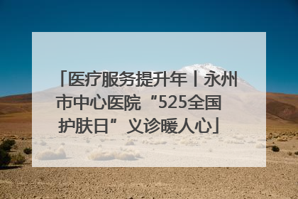 医疗服务提升年丨永州市中心医院“525全国护肤日”义诊暖人心