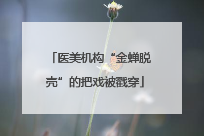 医美机构“金蝉脱壳”的把戏被戳穿