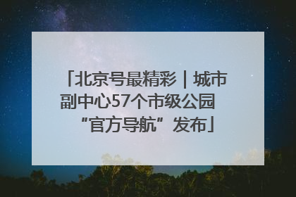 北京号最精彩｜城市副中心57个市级公园“官方导航”发布
