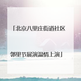 北京八里庄街道社区邻里节展演温情上演