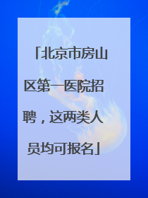 北京市房山区第一医院招聘，这两类人员均可报名