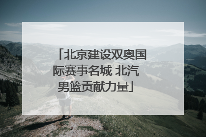 北京建设双奥国际赛事名城 北汽男篮贡献力量