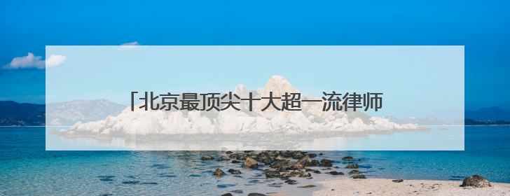 北京最顶尖十大超一流律师事务所权威排名最新盘点！