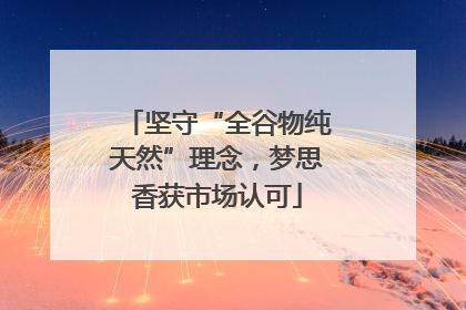 坚守“全谷物纯天然”理念，梦思香获市场认可