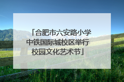 合肥市六安路小学中铁国际城校区举行校园文化艺术节