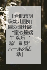 合肥市明珠幼儿园如园分园开展“童心撞端午 欢乐‘粽’动员”六一系列活动