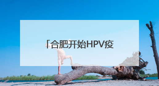合肥开始HPV疫苗免费接种啦！