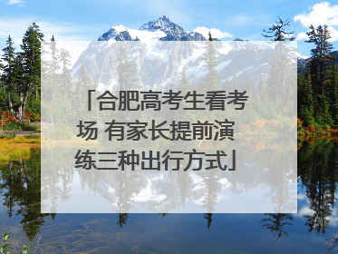 合肥高考生看考场 有家长提前演练三种出行方式