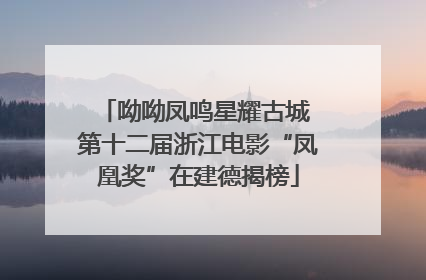 呦呦凤鸣星耀古城 第十二届浙江电影“凤凰奖”在建德揭榜