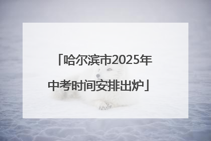 哈尔滨市2025年中考时间安排出炉