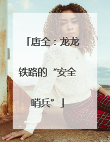 唐全：龙龙铁路的“安全哨兵”