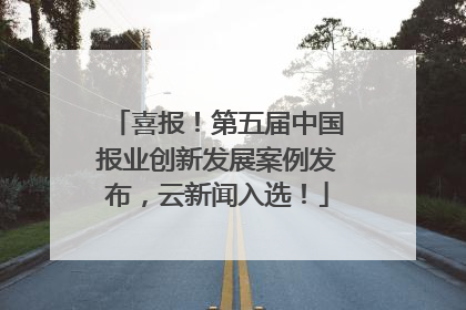 喜报！第五届中国报业创新发展案例发布，云新闻入选！