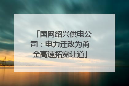 国网绍兴供电公司：电力迁改为甬金高速拓宽让道