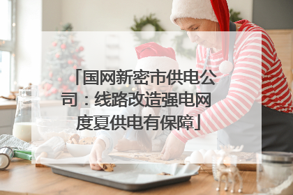 国网新密市供电公司：线路改造强电网 度夏供电有保障