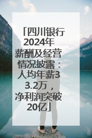 四川银行2024年薪酬及经营情况披露：人均年薪33.2万，净利润突破20亿