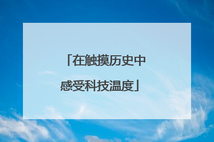 在触摸历史中感受科技温度
