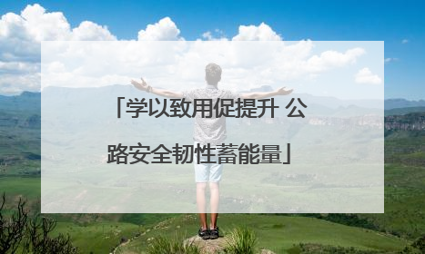 学以致用促提升 公路安全韧性蓄能量