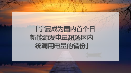 宁夏成为国内首个日新能源发电量超越区内统调用电量的省份