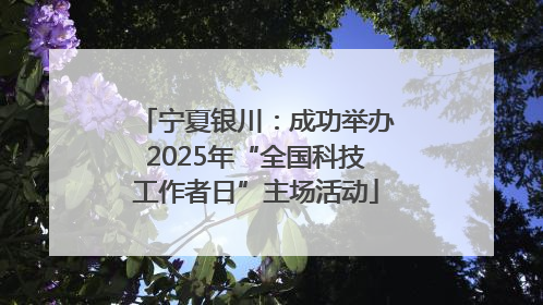 宁夏银川：成功举办2025年“全国科技工作者日”主场活动