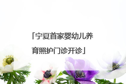 宁夏首家婴幼儿养育照护门诊开诊