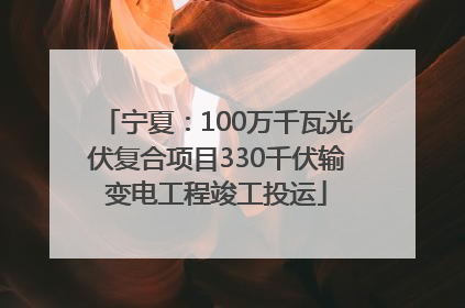 宁夏：100万千瓦光伏复合项目330千伏输变电工程竣工投运