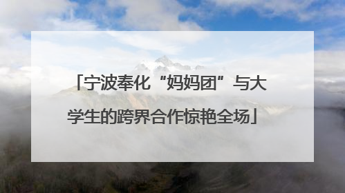 宁波奉化“妈妈团”与大学生的跨界合作惊艳全场