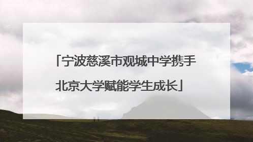 宁波慈溪市观城中学携手北京大学赋能学生成长