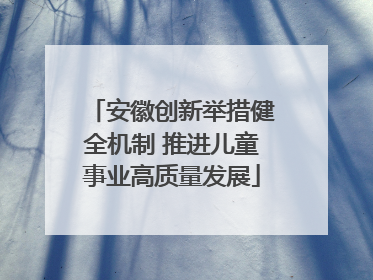 安徽创新举措健全机制 推进儿童事业高质量发展