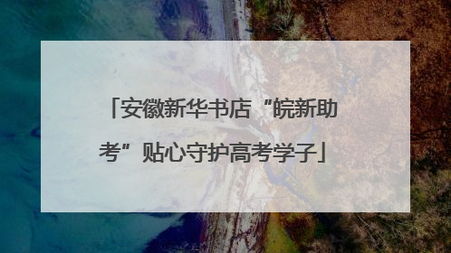 安徽新华书店“皖新助考”贴心守护高考学子