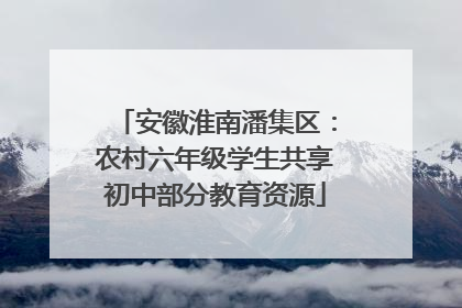 安徽淮南潘集区：农村六年级学生共享初中部分教育资源