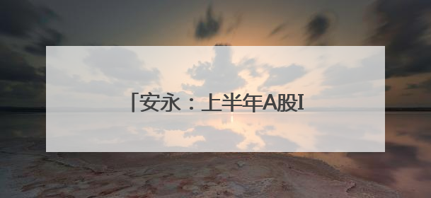 安永：上半年A股IPO数量、融资额双升，同比均超14%