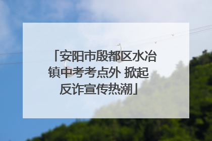 安阳市殷都区水冶镇中考考点外 掀起反诈宣传热潮
