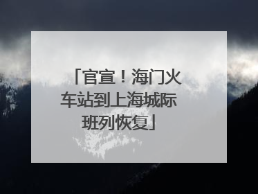 官宣！海门火车站到上海城际班列恢复