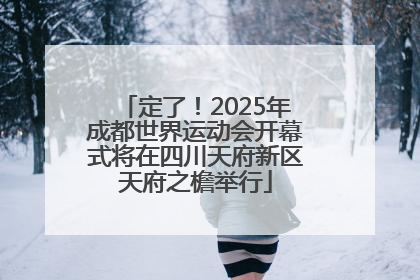 定了！2025年成都世界运动会开幕式将在四川天府新区天府之檐举行
