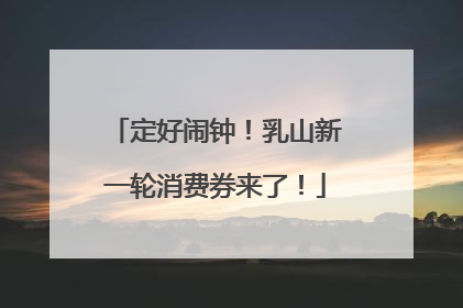 定好闹钟！乳山新一轮消费券来了！