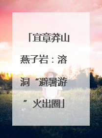 宜章莽山燕子岩：溶洞“避暑游”火出圈