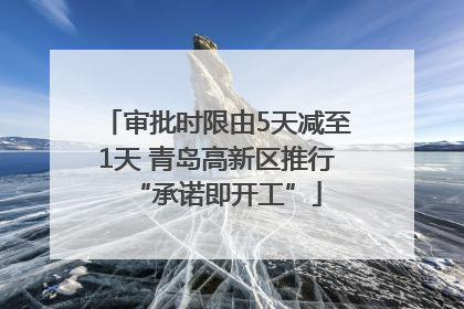 审批时限由5天减至1天 青岛高新区推行“承诺即开工”