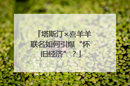 塔斯汀×喜羊羊联名如何引爆“怀旧经济”？