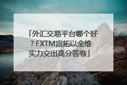 外汇交易平台哪个好？FXTM富拓以全维实力交出高分答卷