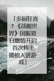 多厨狂喜？《战舰世界》国服夏日燃情开启 首次将主播植入进游戏