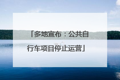 多地宣布：公共自行车项目停止运营