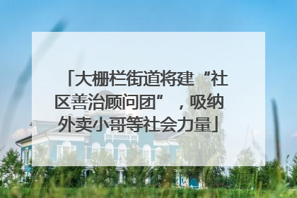 大栅栏街道将建“社区善治顾问团”，吸纳外卖小哥等社会力量