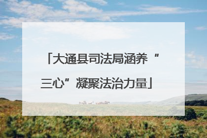大通县司法局涵养“三心”凝聚法治力量
