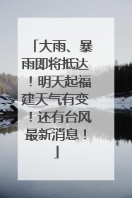 大雨、暴雨即将抵达！明天起福建天气有变！还有台风最新消息！