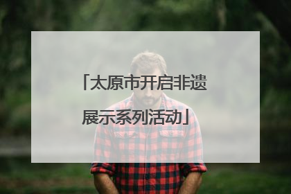 太原市开启非遗展示系列活动